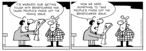 "It's worked! Our getting tough with beneficiaries has taken people's minds off the mining issue. Now we need something to take people's minds off the beneficiaries issue." 26 March 2010