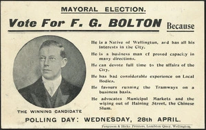 Mayoral election. Vote for F G Bolton, because ... Polling day, Wednesday, 28 April [1909]. Ferguson & Hicks Printers, Lambton Quay, Wellington.