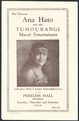 The famous Ana Hato and the Tuhourangi Maori Entertainers will give their unique entertainment in the Peerless Hall, Rotorua. Tuesday, Thursday and Saturday at 8 pm. Rotorua Press [Front cover. 1930s]