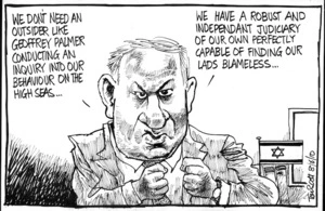 "We don't need an outsider like Geoffrey Palmer conducting an inquiry into our behaviour on the high seas... we have a robust and independent judiciary of our own perfectly capable of finding our lads blameless..." 8 June 2010