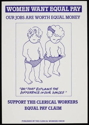 New Zealand Clerical Workers' Union :Women want equal pay; our jobs are worth equal money. "Oh! that explains the difference in our wages". Support the Clerical Workers equal pay claim. Published by the Clerical Workers Union [ca 1989?]