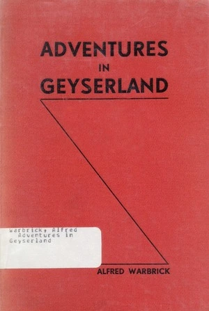 Adventures in Geyserland : life in New Zealand's thermal regions, including the story of the Tarawera eruption and the destruction of the famous terraces of Rotomahana / told by Alfred Warbrick (Patiti) ; with a preface by James Cowan.