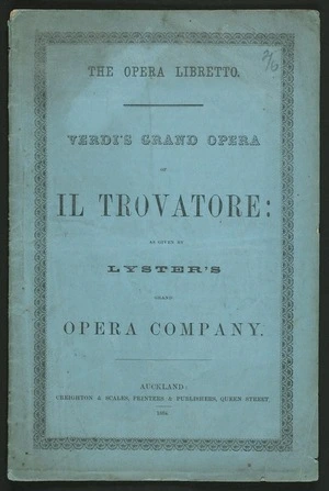 [Verdi, Giuseppe], 1813-1901 :The opera libretto. Verdi's grand opera of Il Trovatore; as given by Lyster's Grand Opera Company. Auckland, Creighton & Scales, Printers & Publishers, Queen Street, 1864 [Front cover].