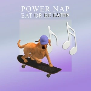 Eat or be eaten / Power Nap.