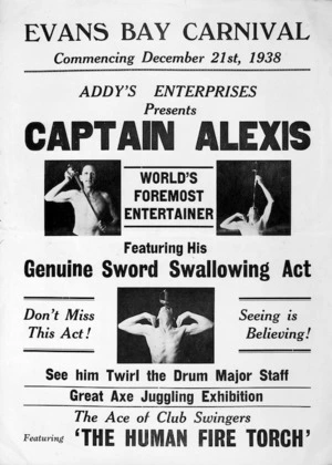 Evans Bay Carnival, commencing December 21st, 1938 :Addy's Enterprises presents Captain Alexis, world's foremost entertainer, featuring his genuine sword swallowing act. ... 1938.