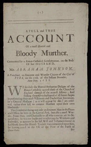A full and true account of a most horrid and bloody murther, committed by a Roman Catholick gentlewoman, on the body of her husband, Mr. Abraham Johnson, a Protestant, an eminent and worthy citizen of the city of York, on the 10th. of this instant December, Anno Dom. 1688.