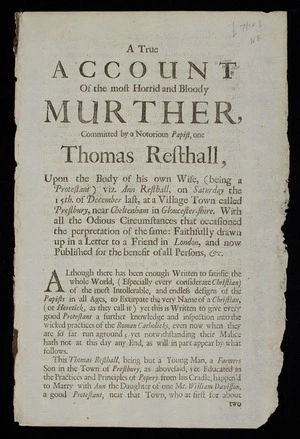 A true account of the most horrid and bloody murther, committed by a notorious Papist, one Thomas Resthall, upon the body of his own wife, (being a Protestant) viz. Ann Resthall, on Saturday the 15th. of December last, at a village town called Prestbury, near Cheltenham in Gloucester-shire. ...