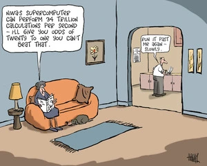 "NIWA's supercomputer can perform 34 trillion calculations per second - I'll give you odds of twenty to one you can't beat that." "Run it past me again - slowly." 23 July 2010