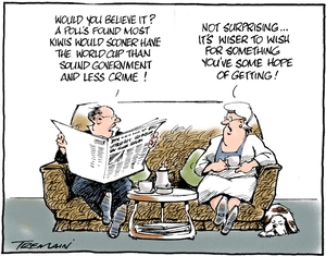 "Would you believe it? A poll's found most Kiwis would sooner have the world cup than sound government and less crime!" "Not surprising... it's wiser to wish for something you've got some hope of getting!" 22 July 2010