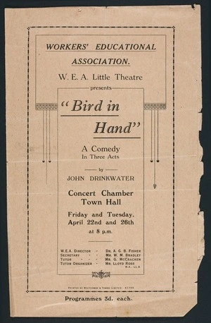 Workers' Educational Association :W.E.A. Little Theatre presents "Bird in hand", a comedy in three acts, by John Drinkwater. Concert Chamber Town Hall, Friday and Tuesday, April 22nd and 26th at 8 pm. Printed by Whitcombe & Tombs Limited K1769 [Programme. 1932?]