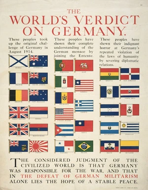 The world's verdict on Germany. These people took up the original challenge of Germany in August 1914 / These people have shown their complete understanding of the German menace by joining the Entente / These people have shewn their indignant horror at Germany's repeated violation of the laws of humanity by severing diplomatic relations. Wyman & Sons Ltd, London and Reading [ca 1915].