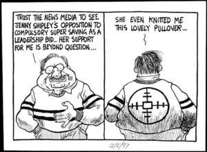 Scott, Tom, 1947 - :'Trust the news media to see Jenny Shipley's opposition to compulsory super saving as a leadership bid... her support for me is beyond question....She even knitted me this lovely pullover...' The Evening Post. May 12, 1997.