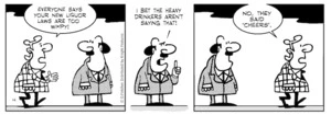 "Everyone says your new liquor laws are too wimpy!" "I bet the heavy drinkers aren't saying that!" "No, they said 'Cheers'." 25 August 2010