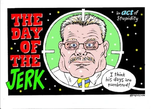 THE DAY OF THE JERK. An ACT of stupidity. "I think his days are numbered!" 16 September 2010