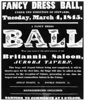 Fancy dress ball, under the direction of stewards, Tuesday, March 4, 1845. A fancy dress BALL will take place on the above evening, in the Britannia Saloon, Aurora Tavern. ... Dancing to commence at 8 o'clock.