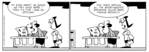 "My eyes aren't as good as they once were, I think it's time I saw an optician!" "That might explain all the short-sighted decisions you've been making recently." 5 October 2010