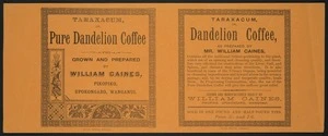 [Caines, William], 1814?-1894 :Taraxacum, or, pure dandelion coffee, grown and prepared by William Caines, Pikopiko, Upokongaro, Wanganui. Willis, Printer, Wanganui [1880s?]