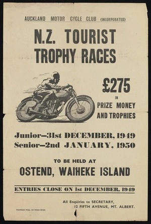 Auckland Motor Cycle Club (Incorporated) :N.Z. tourist trophy races. £275 in prize money and trophies. Junior 31st December 1949; Senior 2nd January 1950. Te be held at Ostend, Waiheke Island. Entries close on 1st December 1949. Paramount Press, 152 Nelson Street [1949]