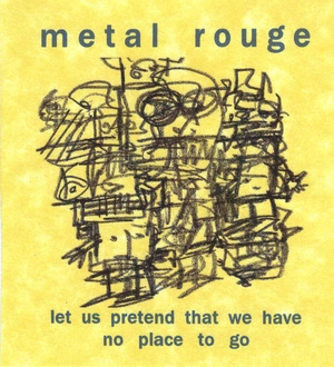 Let us pretend that we have no place to go / Metal Rouge.
