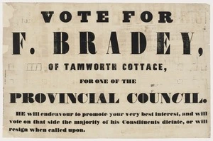Vote for F Bradey of Tamworth Cottage, for one of the Provincial Council. He will endeavour to promote your very best interest, and will vote on that side the majority of his constituents dictate, or will resign when called upon [1853]