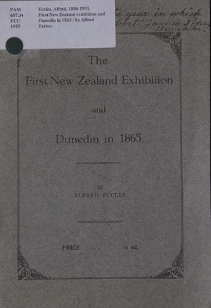 The first New Zealand exhibition and Dunedin in 1865 / by Alfred Eccles.
