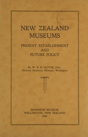 New Zealand museums : present establishment and future policy / by W.R.B. Oliver.