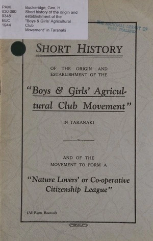 Short history of the origin and establishment of the "Boys & Girls' Agricultural Club Movement" in Taranaki : and of the move to form a "Nature Lovers' of Co-operative Citizenship League".