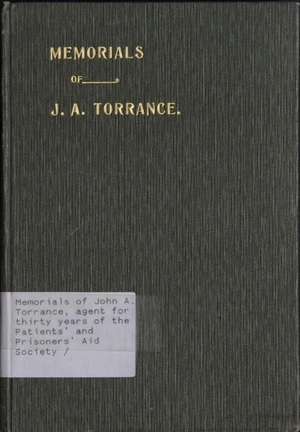 Memorials of John A. Torrance, agent for thirty years of the Patients' and Prisoners' Aid Society / edited with biographical sketch by Jas. Chisholm.