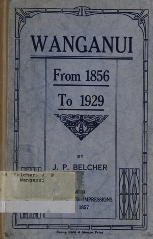Wanganui : from 1856 to 1929 / by J.P. Belcher ; with C. Burnett's impressions in 1857.