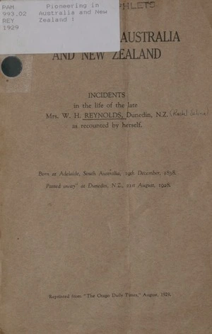 Pioneering in Australia and New Zealand : incidents in the life of the late Mrs. W.H. Reynolds, Dunedin, N.Z. / as recounted by herself.
