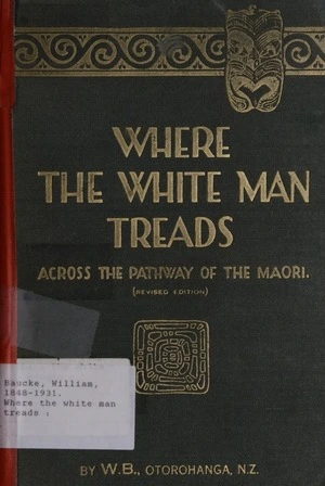 Where the white man treads : selected from a series of articles contributed to 'The New Zealand Herald' and 'The Auckland Weekly News;' including others published for the first time / by W.B., Otorohanga.