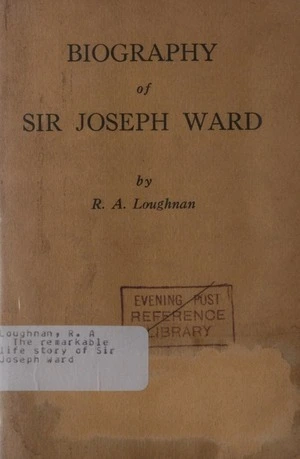 The remarkable life story of Sir Joseph Ward : 40 years a Liberal / by R.A. Loughnan.