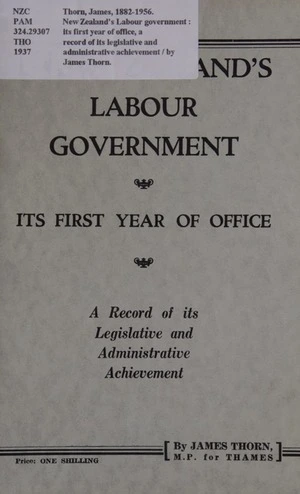 New Zealand's Labour government : its first year of office, a record of its legislative and administrative achievement / by James Thorn.