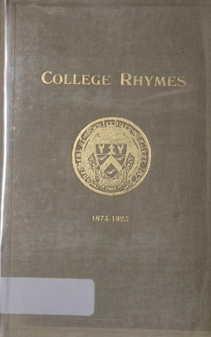 College rhymes : an anthology of verse / written by members of Canterbury College, 1873-1923 ; O.T.J. Alpers, editor-in-chief, T.W. Cane ... [et al.], co-editors.