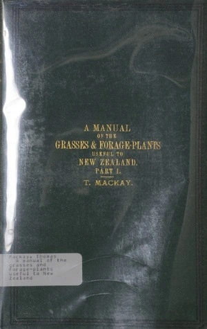 A manual of the grasses and forage-plants useful to New Zealand. Part 1 / by Thomas Mackay.