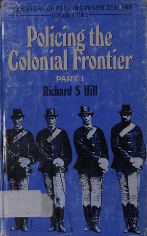 Policing the colonial frontier : the theory and practice of coercive social and racial control in New Zealand, 1767-1867 / Richard S. Hill.