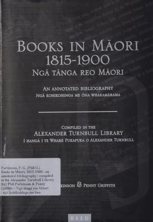 Books in Māori, 1815-1900 : an annotated bibliography / compiled in the Alexander Turnbull Library [by] Phil Parkinson & Penny Griffith = Ngā tānga reo Māori : ngā kohikohinga me ōna whakamārama / i hangā i Te Whare Pukapuka o Alexander Turnbull.