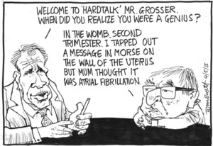 "Welcome to 'Hardtalk' Mr Grosser. When did you realise you were a genius?"