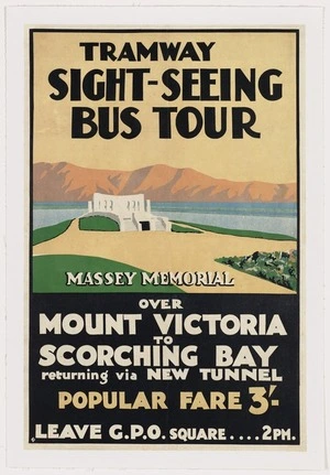 [Wellington City Tramways Company Ltd]: Tramway sight-seeing bus tour. Massey Memorial, over Mount Victoria to Scorching Bay returning via new tunnel. Popular fare 3/-. Leave G.P.O. Square 2 pm [1931?]