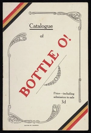 Bottle O! catalogue and souvenir of the auction sale of bottles collected by the children attending the Dunedin and Suburban public and Catholic schools in aid of the Belgian Fund, to be held in His Majesty's Theatre Dunedin on Monday 30th October 1916. Caxton Co. Dunedin.