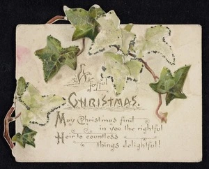 A joyful Christmas; may Christmas find in you the righful / Heir to countless things delightful! [To dear Mrs McCarthy, with love and best wishes for a merry Xmas, B Noonan 1893]