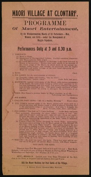 Maori village at Clontarf. Programme of Maori entertainment by the Whakarewarewa Maoris of 60 performers - men, women, and girls - under the management of Maggie Papakura. Performances daily at 3 and 8.30 p.m. A Holmes, Printer, Chronicle Office, Newtown [1909-1910]