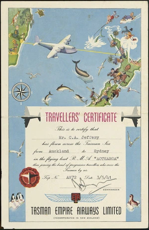 Tasman Empire Airways Limited :Travellers' certificate. This is to certify that [Mr C A Jeffery] has flown across the Tasman Sea from [Auckland] to [Sydney] in the flying boat R M A "Aotearoa" thus joining the band of progressive travellers who cross the Tasman by air. Trip no [AW72], date [3/5/41].