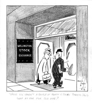 Lodge, Nevile Sidney, 1918-1989 :Wellington Stock Exchange. "S'pose you haven't a couple of North v. South tickets you'd swap at par for Old Vics?" 1948.