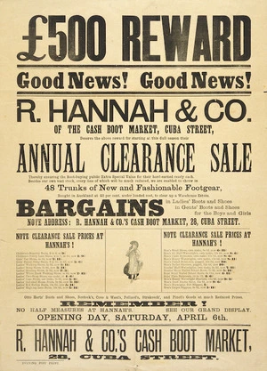 R. Hannah & Co.: £500 reward. R Hannah & Co, of the cash boot market, Cuba Street, deserve the above reward for starting at this dull season their Annual Clearance sale. Opening Day Saturday April 6th [1895 or 1901]