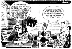 Evans, Malcolm, 1947- :'So... How have our bookings been affected by the big crackdown on state-owned enterprises spending huge sums of public money on meetings at ritzy resorts?' 'We won't know till after they've flown in for a 3-day conference they've arranged to discuss it!' New Zealand Herald, 29 February 2000.