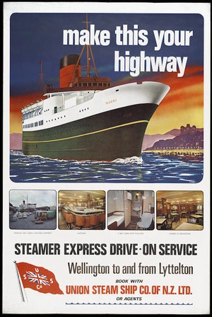 Mabin, R, fl 1968: Make this your highway. Steamer express drive-on service. Wellington to and from Lyttelton. Book with Union Steam Ship Co. of N.Z. Ltd or agents. 1968.