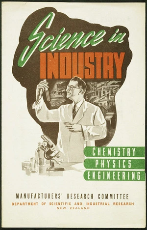 New Zealand. Manufacturers' Research Committee :Science in industry; chemistry, physics, engineering / Manufacturers' Research Committee, Department of Scientific and Industrial Research, New Zealand. [Brochure cover. 1946-1950?].