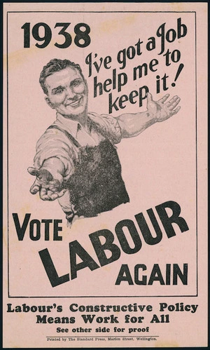 New Zealand Labour Party :1938. I've got a job; help me to keep it! Vote Labour again. Labour's constructive policy means work for all. Printed by the Standard Press, Marion Street, Wellington. [Front of flier]