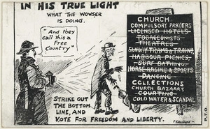 Hiscocks, Ercildoune Frederick, fl 1899-1940s :In his true light. What the wowser is doing. Strike out the bottom line, and vote for freedom and liberty. [Postcard. 1911].